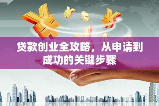 市南贷款创业全攻略，从申请到成功的关键步骤