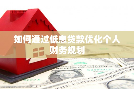 市南如何通过低息贷款优化个人财务规划