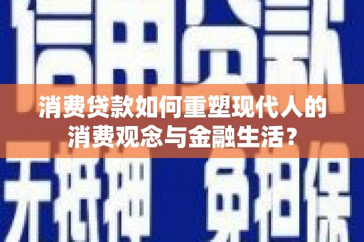 市南消费贷款如何重塑现代人的消费观念与金融生活？