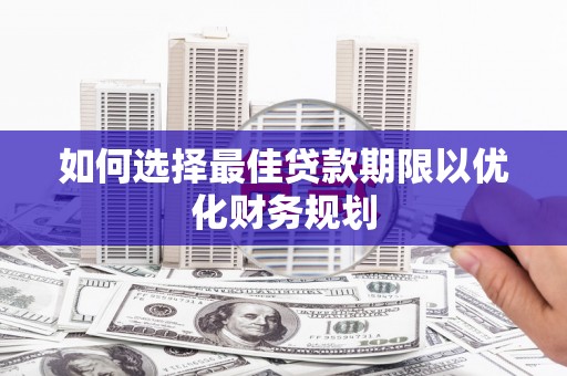 市南如何选择最佳贷款期限以优化财务规划