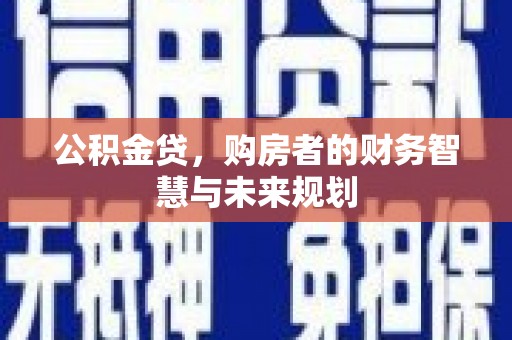 市南公积金贷，购房者的财务智慧与未来规划