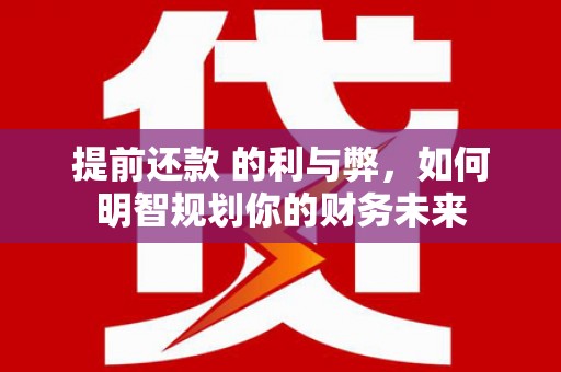 市南提前还款 的利与弊，如何明智规划你的财务未来