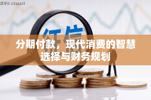 市南分期付款，现代消费的智慧选择与财务规划