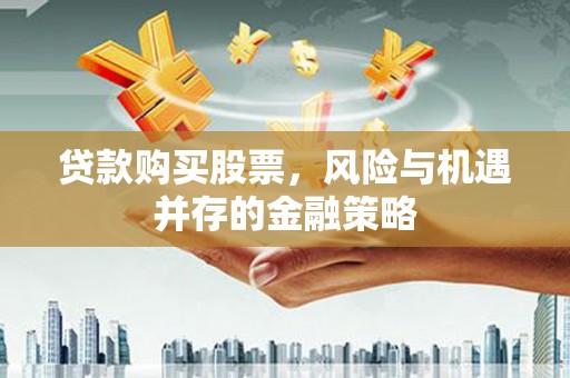 市南贷款购买股票，风险与机遇并存的金融策略
