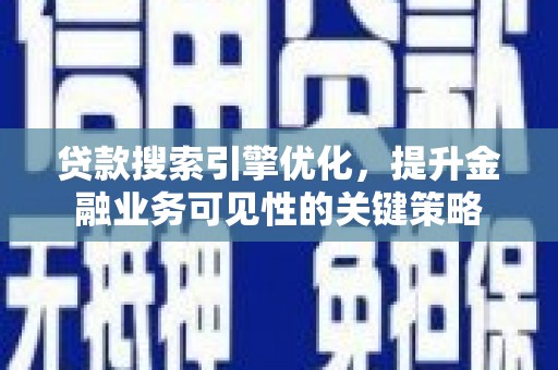市南贷款搜索引擎优化，提升金融业务可见性的关键策略