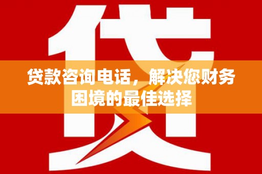 市南贷款咨询电话，解决您财务困境的最佳选择