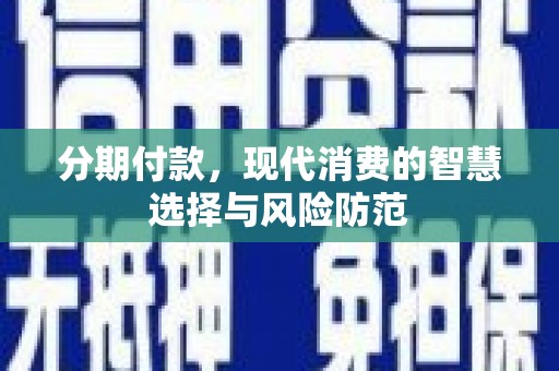 市南分期付款，现代消费的智慧选择与风险防范