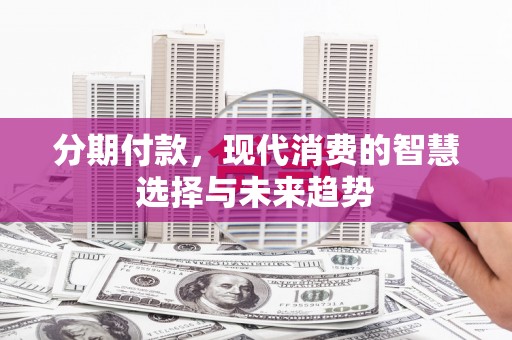 市南分期付款，现代消费的智慧选择与未来趋势