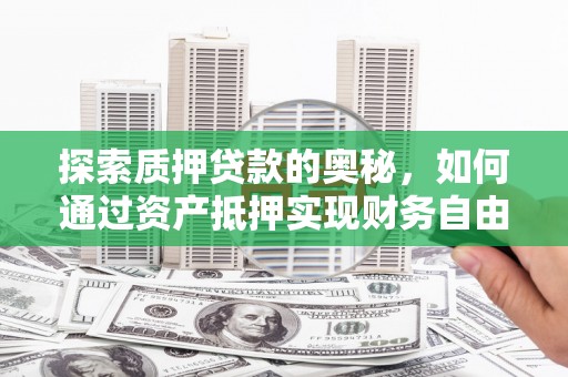 市南探索质押贷款的奥秘，如何通过资产抵押实现财务自由