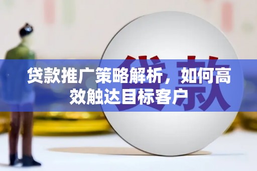 市南贷款推广策略解析，如何高效触达目标客户