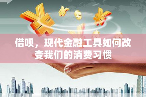 市南借呗，现代金融工具如何改变我们的消费习惯
