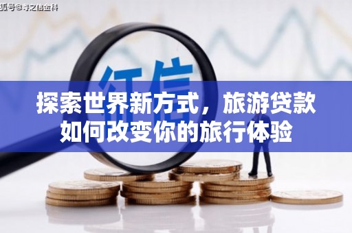 市南探索世界新方式，旅游贷款如何改变你的旅行体验