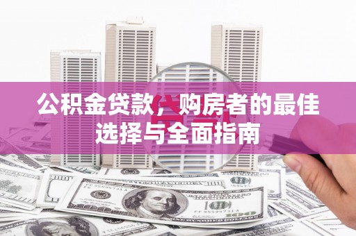 市南公积金贷款，购房者的最佳选择与全面指南