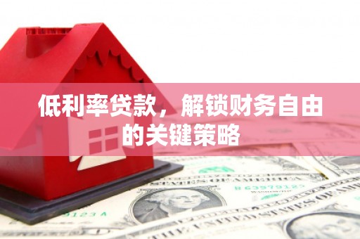 市南低利率贷款，解锁财务自由的关键策略