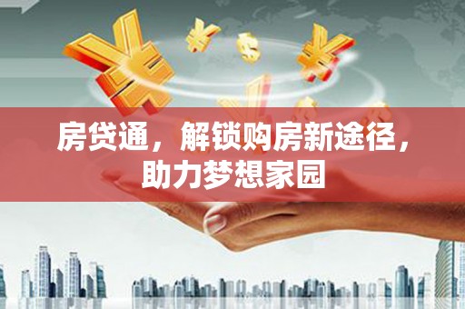 市南房贷通，解锁购房新途径，助力梦想家园