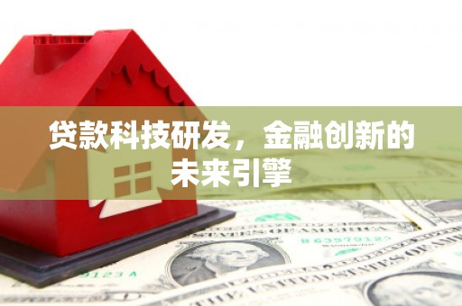 市南贷款科技研发，金融创新的未来引擎