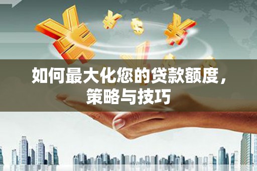 市南如何最大化您的贷款额度，策略与技巧