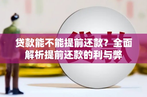 市南贷款能不能提前还款？全面解析提前还款的利与弊