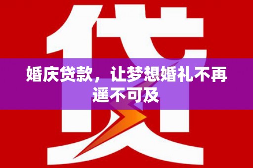 市南婚庆贷款，让梦想婚礼不再遥不可及