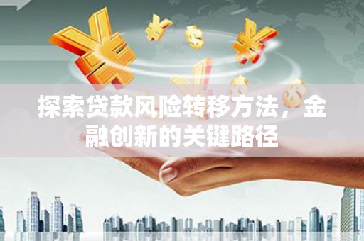 市南探索贷款风险转移方法，金融创新的关键路径