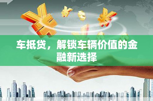 市南车抵贷，解锁车辆价值的金融新选择