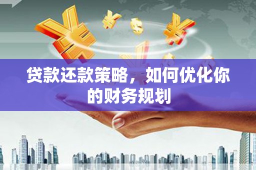 市南贷款还款策略，如何优化你的财务规划