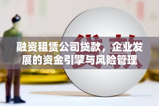 市南融资租赁公司贷款，企业发展的资金引擎与风险管理