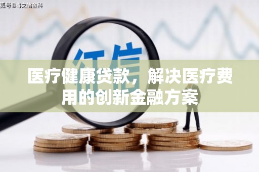 市南医疗健康贷款，解决医疗费用的创新金融方案
