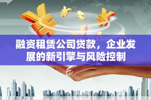 市南融资租赁公司贷款，企业发展的新引擎与风险控制