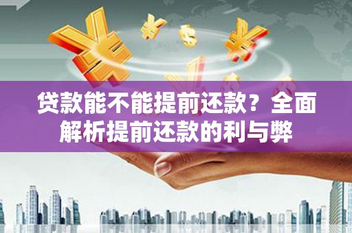 市南贷款能不能提前还款？全面解析提前还款的利与弊