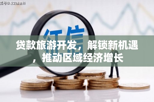市南贷款旅游开发，解锁新机遇，推动区域经济增长