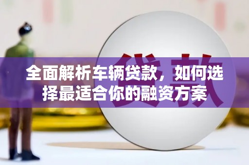 市南全面解析车辆贷款，如何选择最适合你的融资方案