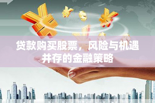 市南贷款购买股票，风险与机遇并存的金融策略