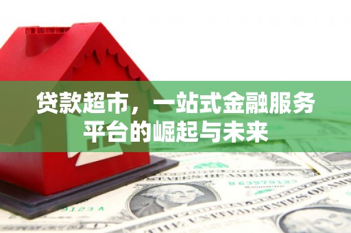 市南贷款超市，一站式金融服务平台的崛起与未来