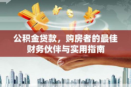市南公积金贷款，购房者的最佳财务伙伴与实用指南