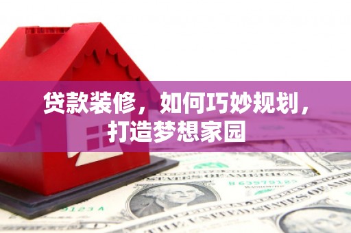 市南贷款装修，如何巧妙规划，打造梦想家园