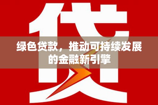 市南绿色贷款，推动可持续发展的金融新引擎