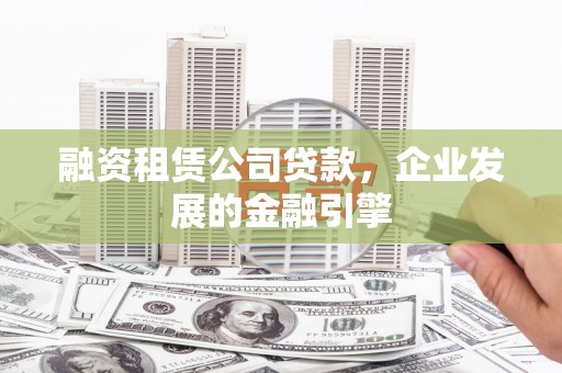 市南融资租赁公司贷款，企业发展的金融引擎