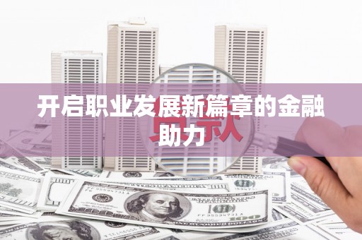 市南开启职业发展新篇章的金融助力