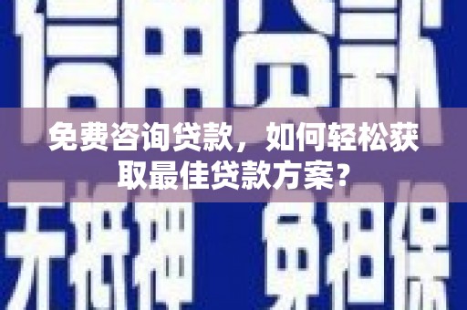 市南免费咨询贷款，如何轻松获取最佳贷款方案？